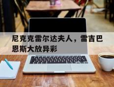 开云体育APP下载-尼克克雷尔达夫人，雷吉巴恩斯大放异彩